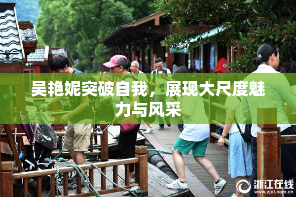 吴艳妮突破自我，展现大尺度魅力与风采