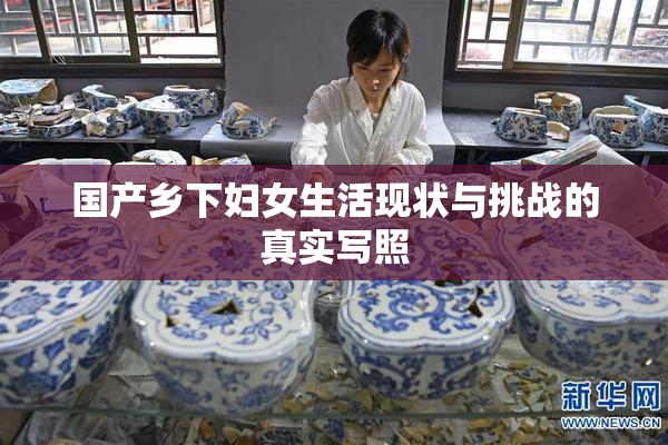 国产乡下妇女生活现状与挑战的真实写照