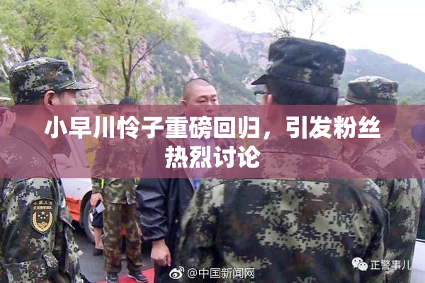 小早川怜子重磅回归，引发粉丝热烈讨论