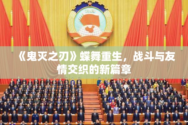 《鬼灭之刃》蝶舞重生，战斗与友情交织的新篇章