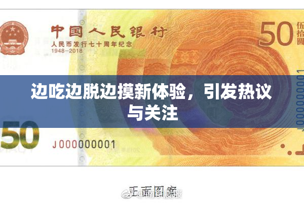 边吃边脱边摸新体验，引发热议与关注