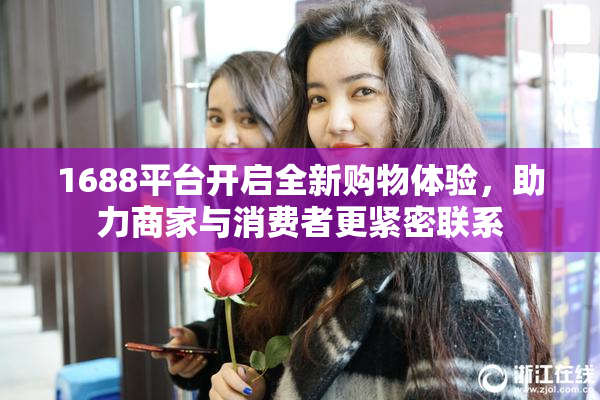 1688平台开启全新购物体验，助力商家与消费者更紧密联系