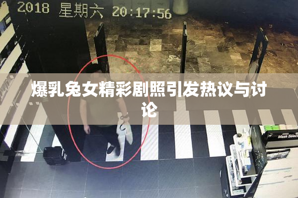 爆乳兔女精彩剧照引发热议与讨论