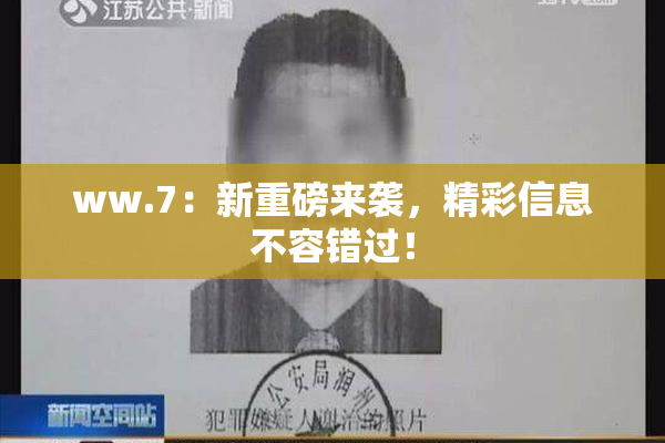 ww.7：新重磅来袭，精彩信息不容错过！