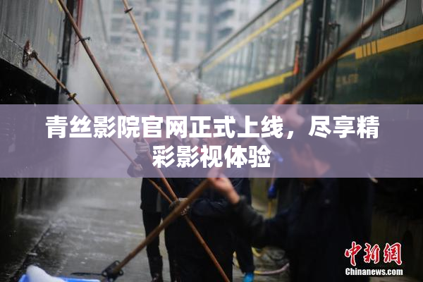 青丝影院官网正式上线，尽享精彩影视体验