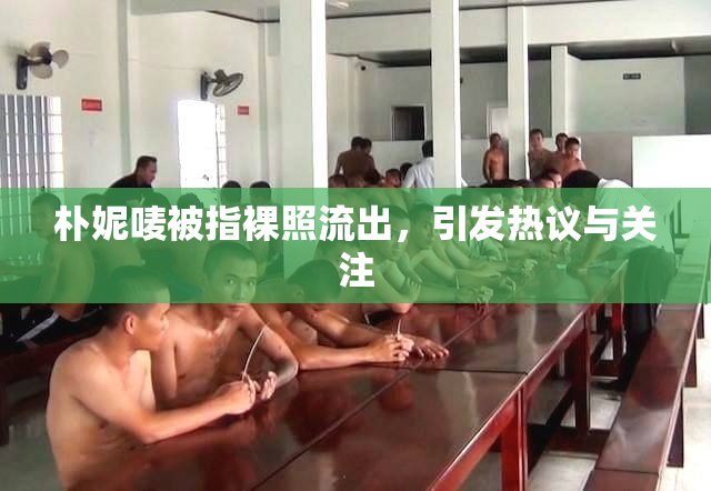 朴妮唛被指裸照流出，引发热议与关注