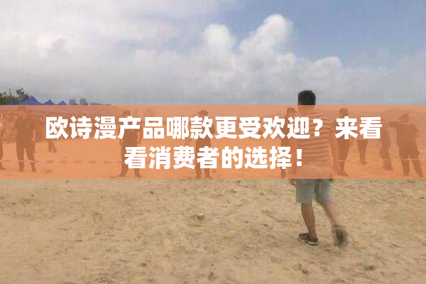 欧诗漫产品哪款更受欢迎？来看看消费者的选择！