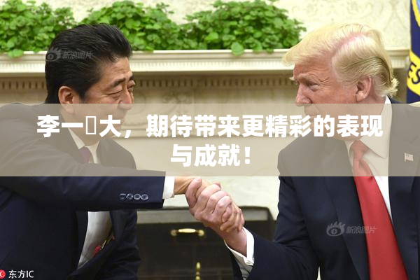 李一挏大，期待带来更精彩的表现与成就！