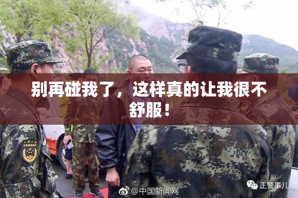 别再碰我了，这样真的让我很不舒服！