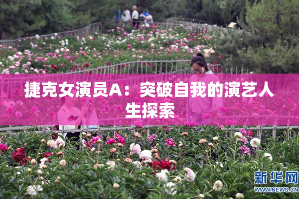 捷克女演员A：突破自我的演艺人生探索
