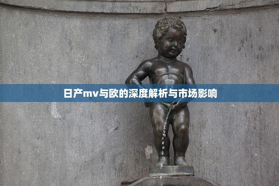 日产mv与欧的深度解析与市场影响