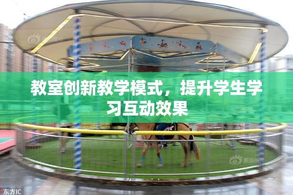 教室创新教学模式，提升学生学习互动效果