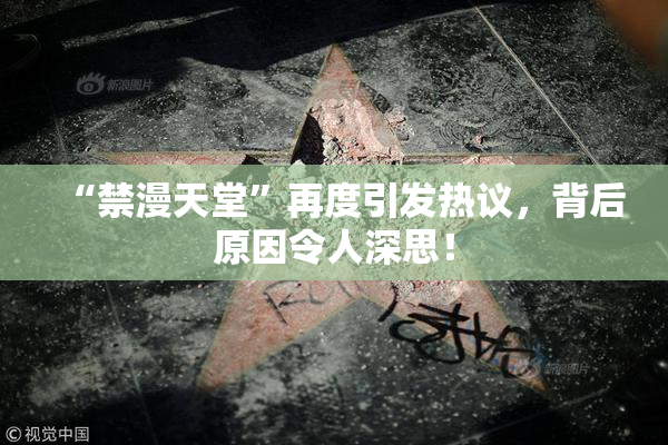 “禁漫天堂”再度引发热议，背后原因令人深思！