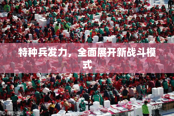 特种兵发力，全面展开新战斗模式