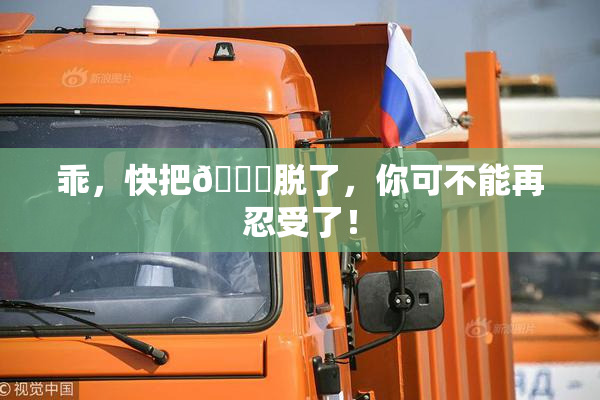 乖，快把👙脱了，你可不能再忍受了！