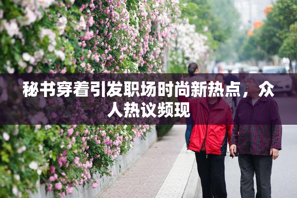 秘书穿着引发职场时尚新热点，众人热议频现