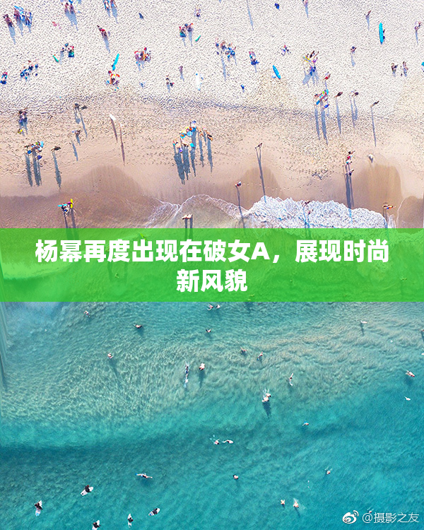 杨幂再度出现在破女A，展现时尚新风貌