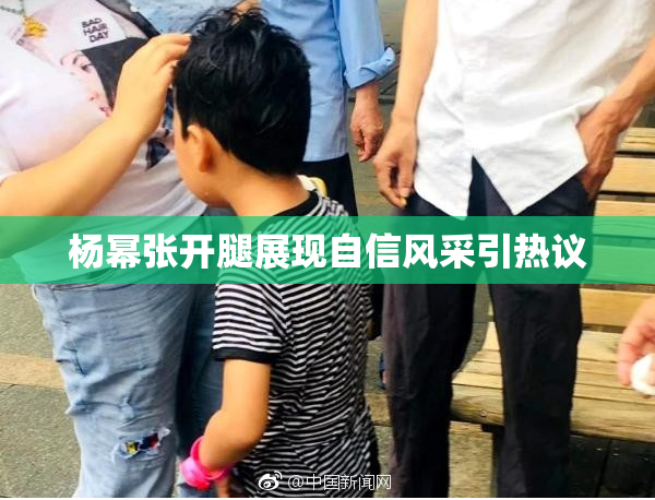 杨幂张开腿展现自信风采引热议