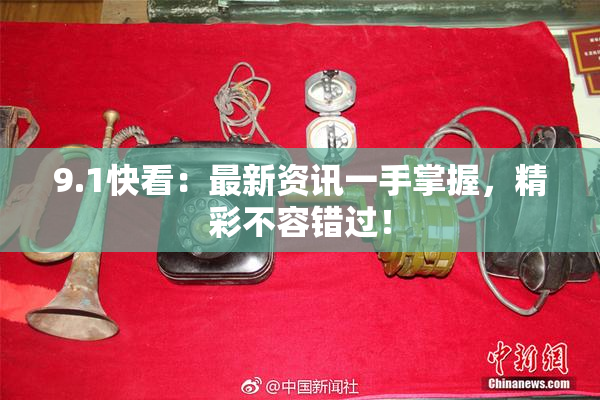 9.1快看：最新资讯一手掌握，精彩不容错过！