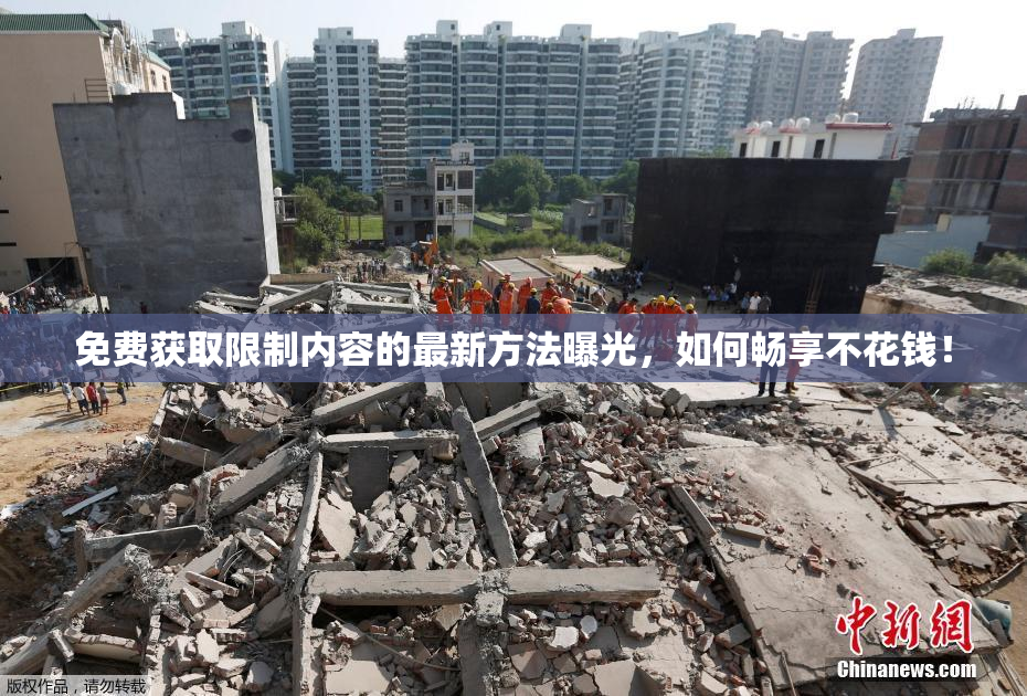 免费获取限制内容的最新方法曝光，如何畅享不花钱！