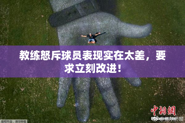 教练怒斥球员表现实在太差，要求立刻改进！