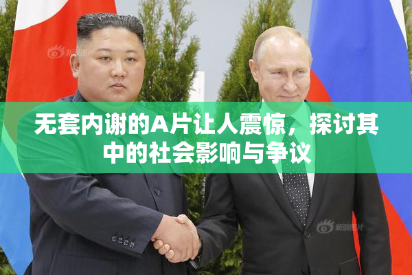 无套内谢的A片让人震惊，探讨其中的社会影响与争议