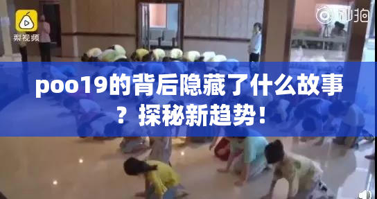 poo19的背后隐藏了什么故事？探秘新趋势！