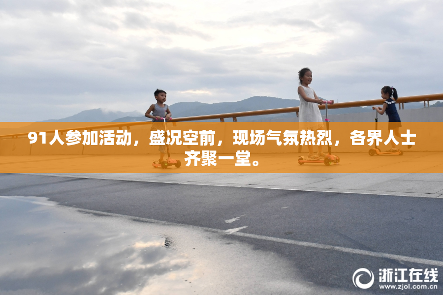 91人参加活动，盛况空前，现场气氛热烈，各界人士齐聚一堂。