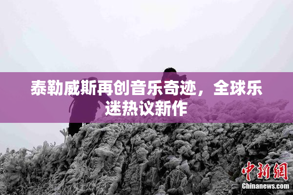 泰勒威斯再创音乐奇迹，全球乐迷热议新作