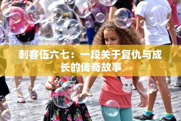 刺客伍六七：一段关于复仇与成长的传奇故事
