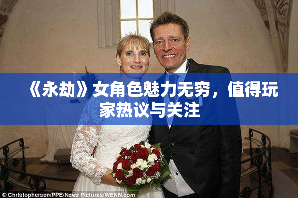 《永劫》女角色魅力无穷，值得玩家热议与关注