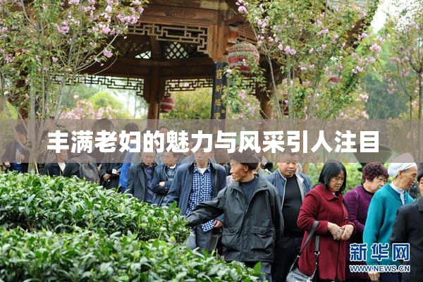 丰满老妇的魅力与风采引人注目