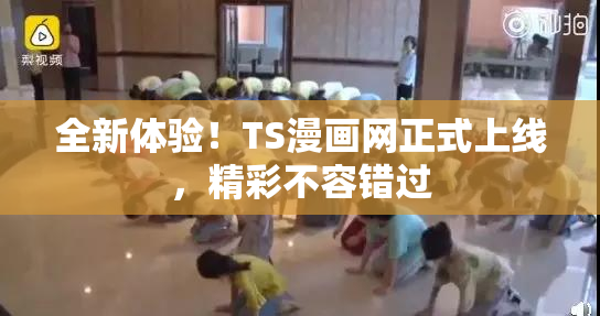 全新体验！TS漫画网正式上线，精彩不容错过