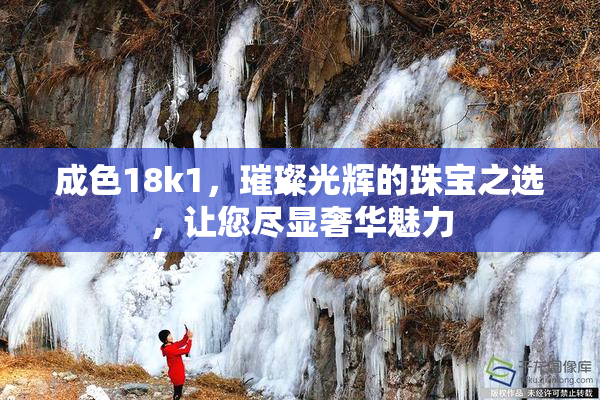 成色18k1，璀璨光辉的珠宝之选，让您尽显奢华魅力