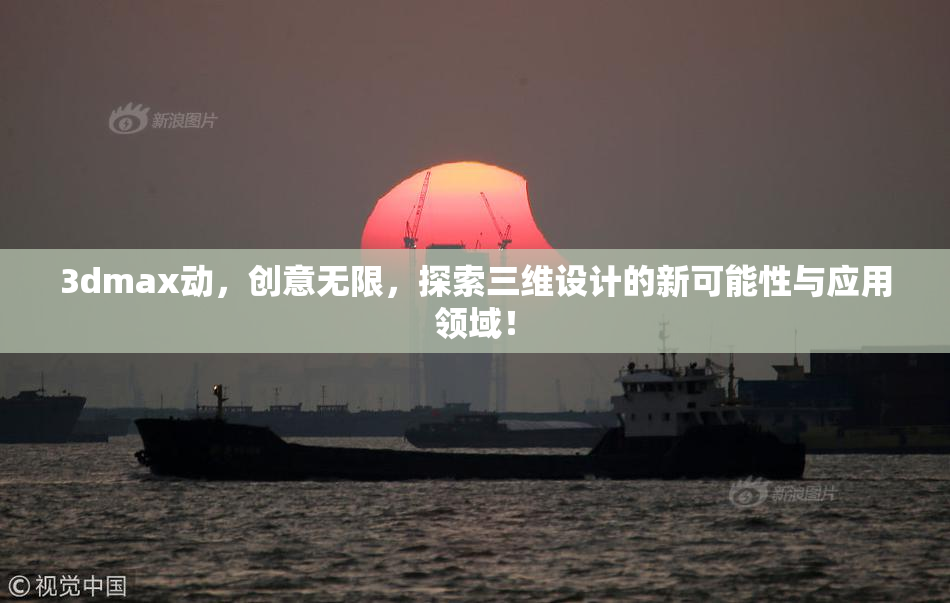 3dmax动，创意无限，探索三维设计的新可能性与应用领域！