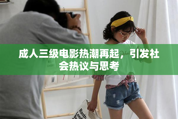 成人三级电影热潮再起，引发社会热议与思考