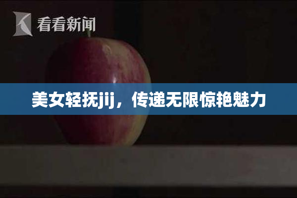 美女轻抚jij，传递无限惊艳魅力