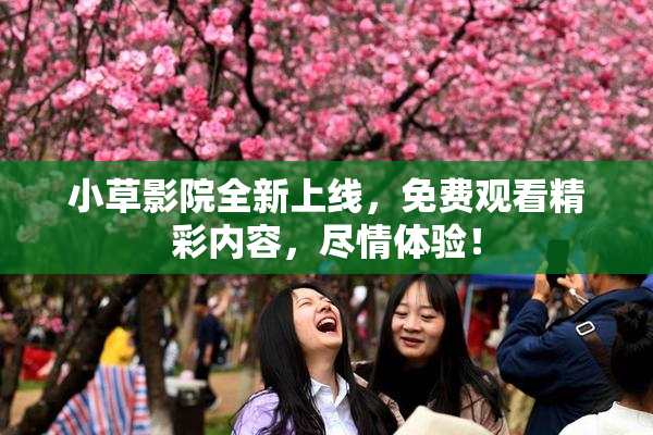小草影院全新上线，免费观看精彩内容，尽情体验！