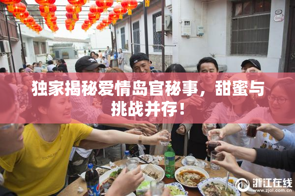 独家揭秘爱情岛官秘事，甜蜜与挑战并存！