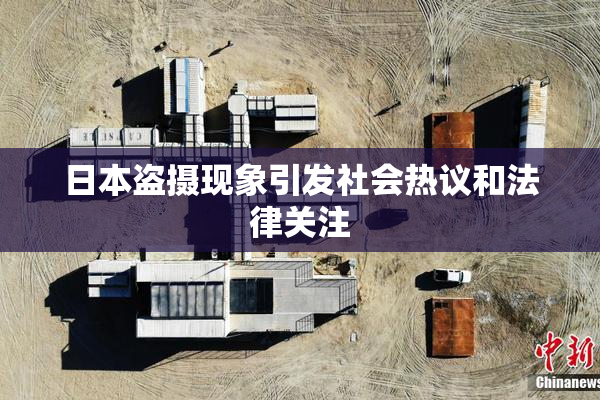 日本盗摄现象引发社会热议和法律关注
