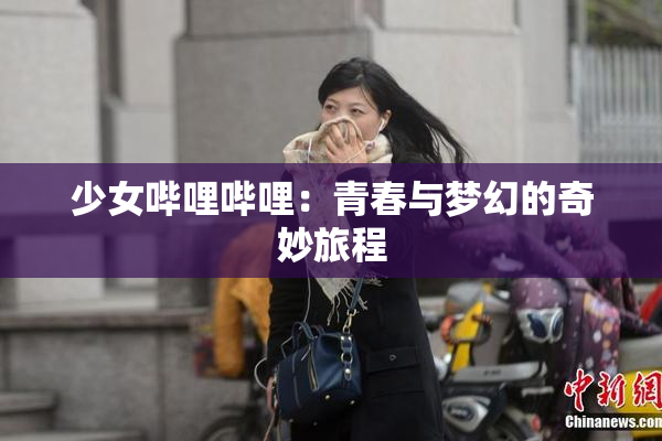 少女哔哩哔哩：青春与梦幻的奇妙旅程