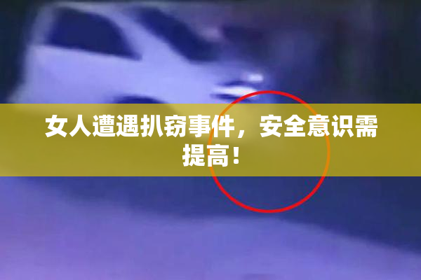 女人遭遇扒窃事件，安全意识需提高！