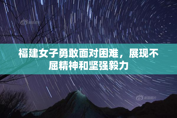 福建女子勇敢面对困难，展现不屈精神和坚强毅力