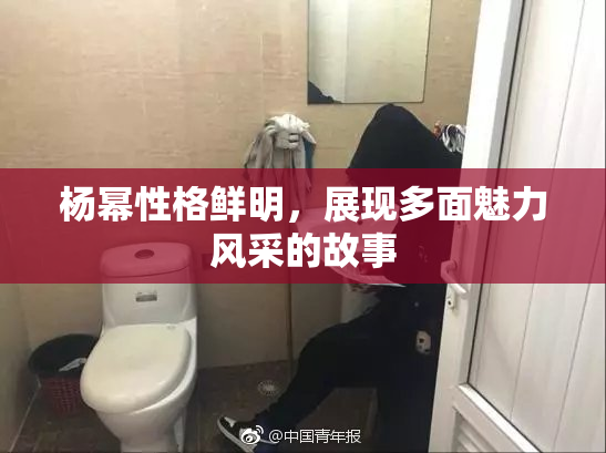 杨幂性格鲜明，展现多面魅力风采的故事