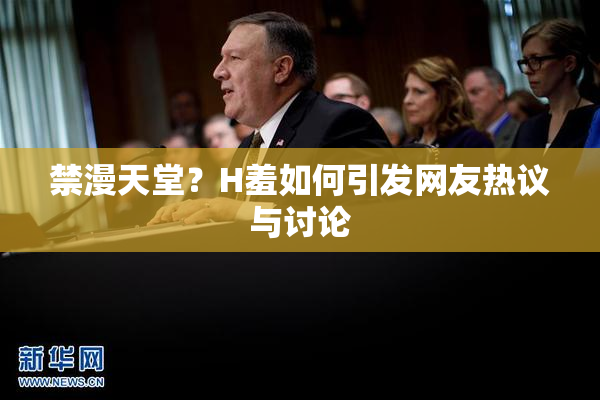 禁漫天堂？H羞如何引发网友热议与讨论