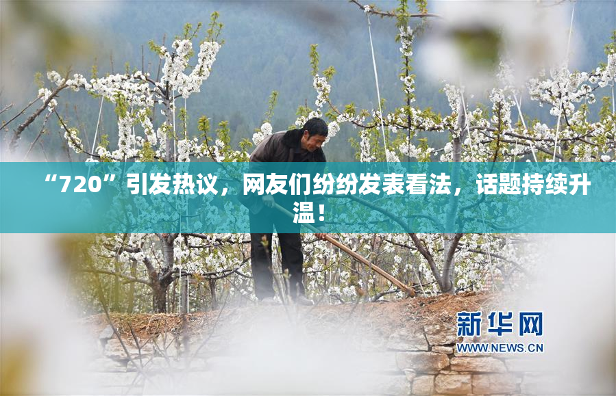 “720”引发热议，网友们纷纷发表看法，话题持续升温！