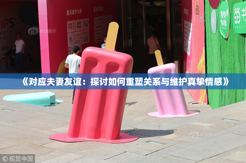 《对应夫妻友谊：探讨如何重塑关系与维护真挚情感》