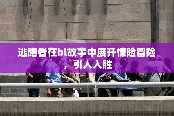 逃跑者在bl故事中展开惊险冒险，引人入胜