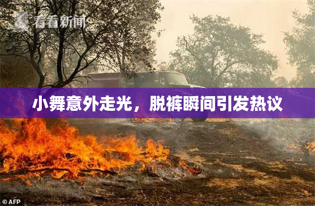 小舞意外走光，脱裤瞬间引发热议