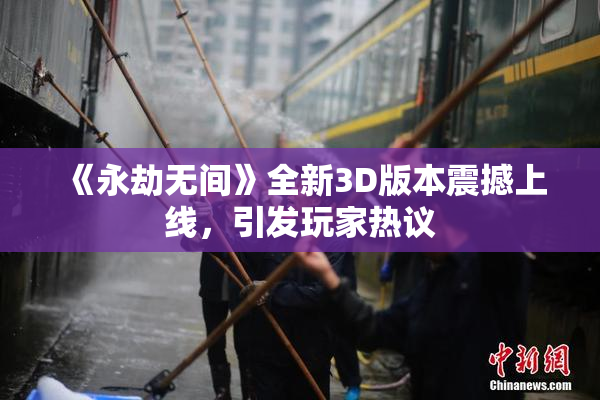 《永劫无间》全新3D版本震撼上线，引发玩家热议